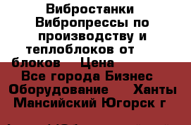 Вибростанки, Вибропрессы по производству и теплоблоков от 1000 блоков. › Цена ­ 550 000 - Все города Бизнес » Оборудование   . Ханты-Мансийский,Югорск г.